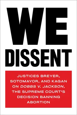 Nem értünk egyet: Jackson, a Legfelsőbb Bíróság abortuszt tiltó határozata a Dobbs V. Jackson ügyről. - We Dissent: Justices Breyer, Sotomayor, and Kagan on Dobbs V. Jackson, the Supreme Court's Decision Banning Abortion