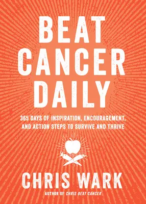 Beat Cancer Daily: A túlélés és a gyarapodás 365 napjának inspirációja, bátorítása és cselekvési lépései. - Beat Cancer Daily: 365 Days of Inspiration, Encouragement, and Action Steps to Survive and Thrive