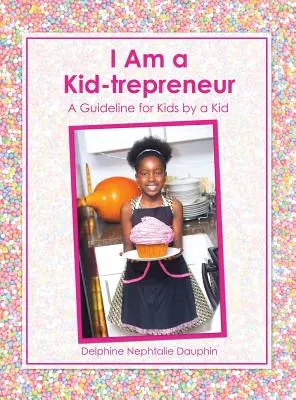 Gyermekvállalkozó vagyok: Egy gyerek által gyerekeknek szóló útmutató - I Am a Kid-trepreneur: A Guideline for Kids by a Kid