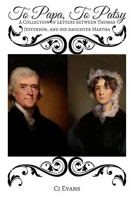 A papához Patsyhez: Thomas Jefferson és lánya, Martha közötti levelek gyűjteménye - To Papa To Patsy: A Collection of Letters between Thomas Jefferson, and his daughter Martha