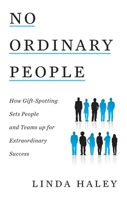 Nem hétköznapi emberek: Hogyan teszi a tehetségkutatás az embereket és a csapatokat rendkívüli sikerre alkalmassá? - No Ordinary People: How Gift-Spotting Sets People and Teams up for Extraordinary Success