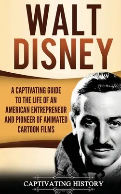 Walt Disney: Magával ragadó kalauz az amerikai vállalkozó és az animációs rajzfilmek úttörőjének életébe - Walt Disney: A Captivating Guide to the Life of an American Entrepreneur and Pioneer of Animated Cartoon Films