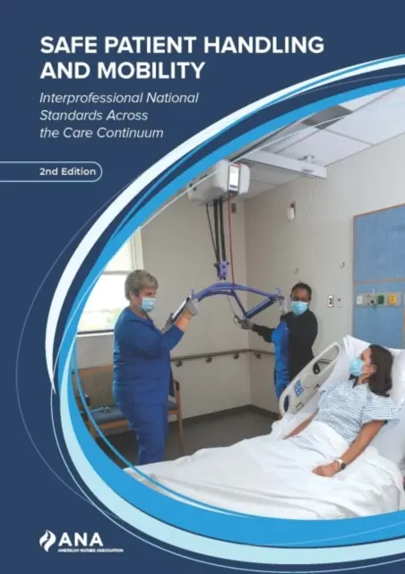 Biztonságos betegkezelés és mobilitás - Szakmaközi nemzeti szabványok az ellátás egész kontinuumában - Safe Patient Handling and Mobility - Interprofessional National Standards Across the Care Continuum