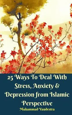 25 módszer a stressz, a szorongás és a depresszió kezelésére iszlám szemszögből - 25 Ways To Deal With Stress, Anxiety and Depression from Islamic Perspective