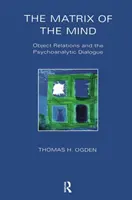 Az elme mátrixa - Tárgykapcsolatok és a pszichoanalitikus párbeszéd - Matrix of the Mind - Object Relations and the Psychoanalytic Dialogue