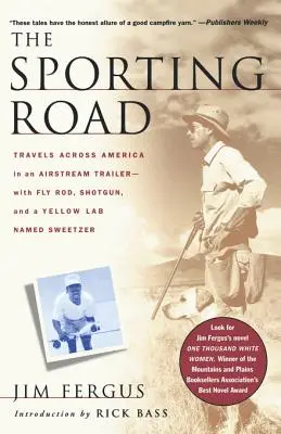 A sportos út: Utazások Amerikán át egy Airstream lakókocsival - legyezőbotokkal, sörétes puskával és egy Sweetzer nevű sárga labradorral - The Sporting Road: Travels Across America in an Airstream Trailer--With Fly Rod, Shotgun, and a Yellow Lab Named Sweetzer