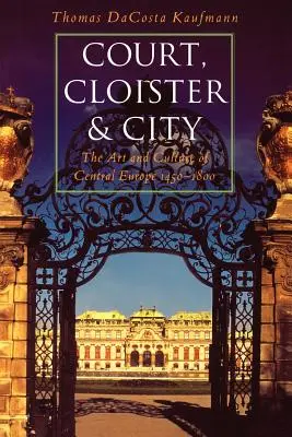 Udvar, kolostor és város: Közép-Európa művészete és kultúrája, 1450-1800 - Court, Cloister, and City: The Art and Culture of Central Europe, 1450-1800