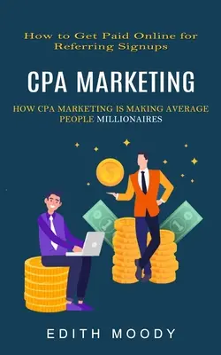 Cpa Marketing: How to Get Paid Online for Referring Signups (Hogyan tesz a Cpa Marketing átlagos embereket milliomossá) - Cpa Marketing: How to Get Paid Online for Referring Signups (How Cpa Marketing is Making Average People Millionaires)