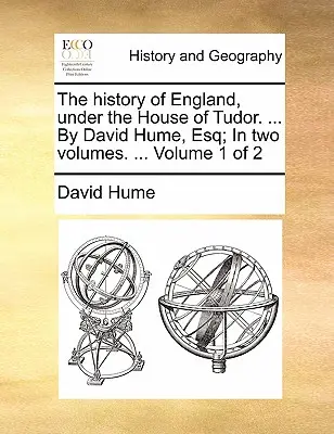 Dějiny Anglie za vlády Tudorovců. ... by David Hume, Esq; In Two Volumes. ... Svazek 1 z 2 - The History of England, Under the House of Tudor. ... by David Hume, Esq; In Two Volumes. ... Volume 1 of 2
