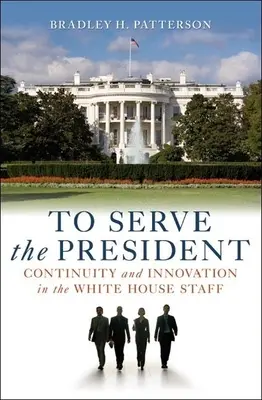 Az elnök szolgálatában: Folyamatosság és innováció a Fehér Ház személyzetében - To Serve the President: Continuity and Innovation in the White House Staff