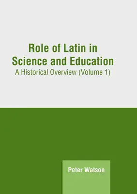 A latin nyelv szerepe a tudományban és az oktatásban: Történelmi áttekintés (1. kötet) - Role of Latin in Science and Education: A Historical Overview (Volume 1)