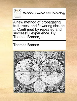 A gyümölcsfák és virágzó cserjék szaporításának új módszere: Ismételt és sikeres tapasztalatokkal megerősítve. by Thomas Barnes, ... - A New Method of Propagating Fruit-Trees, and Flowering Shrubs: Confirmed by Repeated and Successful Experience. by Thomas Barnes, ...