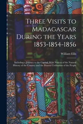 Három látogatás Madagaszkáron az 1853-1854-1856-os években: beleértve egy utazást a fővárosba, az ország természetrajzáról szóló jegyzetekkel, és - Three Visits to Madagascar During the Years 1853-1854-1856: Including a Journey to the Capital, With Notices of the Natural History of the Country and