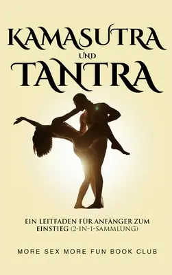 Kamasutra und Tantra: Ein Leitfaden fr Anfnger zum Einstieg (2-in-1-Sammlung)
