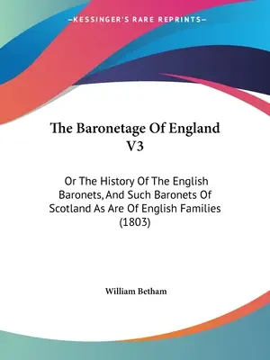 The Baronetage Of England V3: Or The History Of The English Baronets, And Such Baronets Of Scotland As Are Of English Families