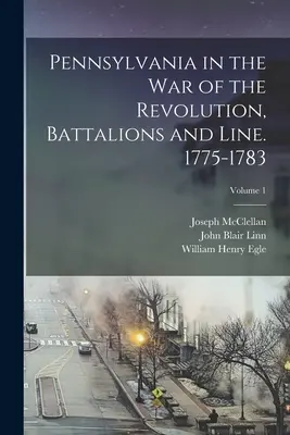 Pennsylvania a függetlenségi háborúban, zászlóaljak és vonalak. 1775-1783; 1. kötet - Pennsylvania in the war of the Revolution, Battalions and Line. 1775-1783; Volume 1