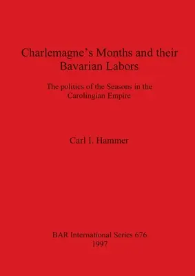 Nagy Károly hónapjai és bajor munkásságuk: Az évszakok politikája a Karoling Birodalomban - Charlemagne's Months and their Bavarian Labors: The politics of the Seasons in the Carolingian Empire