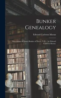 Bunker Genealogy: James Bunker of Dover, N.H. leszármazottai / írta Edward Carleton Moran. - Bunker Genealogy: Descendants of James Bunker of Dover, N.H. / by Edward Carleton Moran.