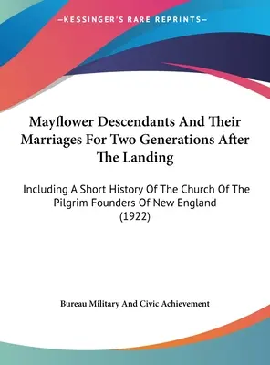 Mayflower Descendants And Their Marriages For Two Generations After The Landing: Including A Short History Of The Church Of The Pilgrim Founders Of Ne