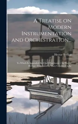 Értekezés a modern hangszerelésről és hangszerelésről...: Melyhez csatolva van a Chef D'orchestre / írta Hector Berlioz; fordította Mary Cowden Cl. - A Treatise on Modern Instrumentation and Orchestration...: To Which is Appended the Chef D'orchestre / by Hector Berlioz; Translated by Mary Cowden Cl