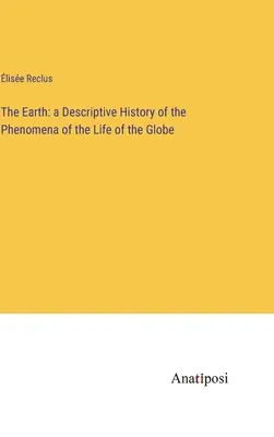 A Föld: A földgömb életének jelenségeinek leíró története - The Earth: a Descriptive History of the Phenomena of the Life of the Globe