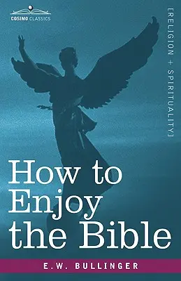 Hogyan élvezzük a Bibliát: Vagy: Az Ige, és a szavak, hogyan tanulmányozzuk őket - How to Enjoy the Bible: Or, the Word, and the Words, How to Study Them