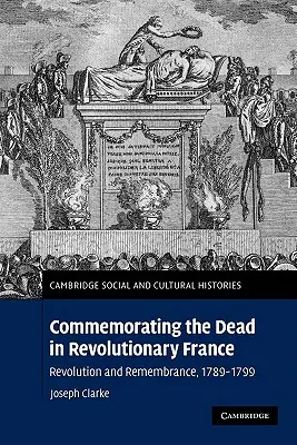 Megemlékezés a forradalmi Franciaország halottairól: Forradalom és emlékezés, 1789-1799 - Commemorating the Dead in Revolutionary France: Revolution and Remembrance, 1789-1799