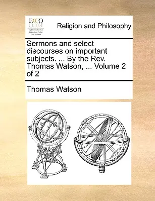 Prédikációk és válogatott beszédek fontos témákról. ... a REV. Thomas Watson, ... Volume 2 of 2 - Sermons and Select Discourses on Important Subjects. ... by the REV. Thomas Watson, ... Volume 2 of 2