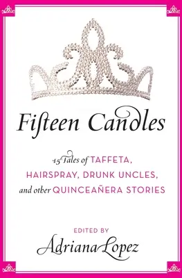 Tizenöt gyertya: 15 mese taftról, hajlakkról, részeg nagybácsikról és más quinceanera történetekről - Fifteen Candles: 15 Tales of Taffeta, Hairspray, Drunk Uncles, and Other Quinceanera Stories