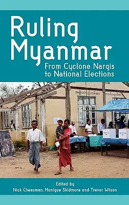 Mianmar kormányzása: A Nargis ciklontól a nemzeti választásokig - Ruling Myanmar: From Cyclone Nargis to National Elections