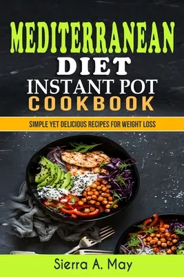 Mediterrán diéta Instant Pot szakácskönyv: Egyszerű, mégis finom receptek a fogyáshoz - Mediterranean Diet Instant Pot Cookbook: Simple Yet Delicious Recipes For Weight Loss