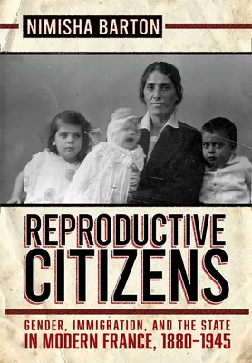 Reproduktív állampolgárok: Nemek, bevándorlás és az állam a modern Franciaországban, 1880-1945 - Reproductive Citizens: Gender, Immigration, and the State in Modern France, 1880-1945