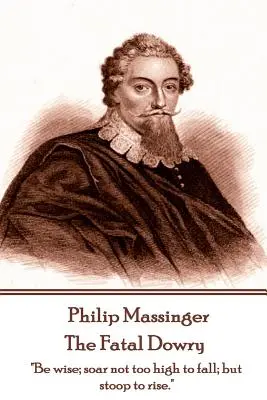 Philip Massinger - A végzetes hozomány: Légy bölcs; ne szárnyalj túl magasra, hogy zuhanj, hanem hajolj le, hogy felemelkedj.„”” - Philip Massinger - The Fatal Dowry: Be wise; soar not too high to fall; but stoop to rise.