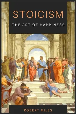 Sztoicizmus - A boldogság művészete: Hogyan hagyjuk abba a félelmet és kezdjünk el élni - Stoicism-The Art of Happiness: How to Stop Fearing and Start living