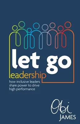 Engedd el a vezetést: Hogyan osztják meg a hatalmat a befogadó vezetők a nagy teljesítmény érdekében? - Let Go Leadership: How Inclusive Leaders Share Power to Drive High Performance