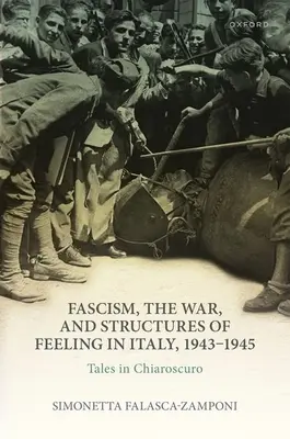 A fasizmus, a háború és az érzelmek struktúrái Olaszországban, 1943-1945: Mesék Chiaroscuroban - Fascism, the War, and Structures of Feeling in Italy, 1943-1945: Tales in Chiaroscuro