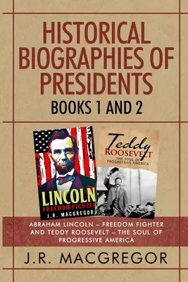 Történelmi elnöki életrajzok - 1. és 2. könyv: Abraham Lincoln - szabadságharcos és Teddy Roosevelt - a haladó Amerika lelke - Historical Biographies of Presidents - Books 1 And 2: Abraham Lincoln - Freedom Fighter and Teddy Roosevelt - The Soul of Progressive America