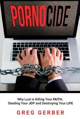 Pornocide: Miért öli meg a vágy a hitedet, lopja el az örömödet és teszi tönkre az életedet - Pornocide: Why Lust is Killing Your Faith, Stealing Your Joy and Destroying Your Life