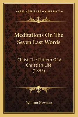 Meditációk a hét utolsó szóról: Krisztus a keresztény élet mintája (1893) - Meditations On The Seven Last Words: Christ The Pattern Of A Christian Life (1893)