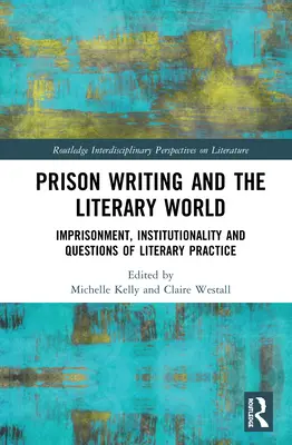 A börtönök írása és az irodalmi világ: Börtön, intézményesség és az irodalmi gyakorlat kérdései - Prison Writing and the Literary World: Imprisonment, Institutionality and Questions of Literary Practice