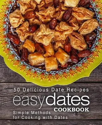 Könnyű datolya szakácskönyv: Egyszerű módszerek a datolyával való főzéshez (2. kiadás) - Easy Dates Cookbook: 50 Delicious Date Recipes; Simple Methods for Cooking with Dates (2nd Edition)