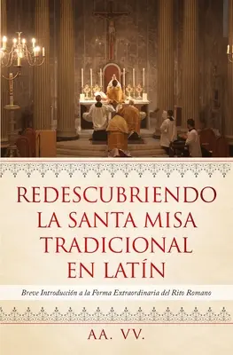 Redescubriendo la Santa Misa Tradicional en Latn: Breve Introduccin a la Forma Extraordinaria del Rito Romano