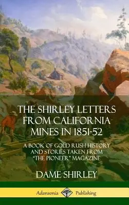 The Shirley Letters from California Mines in 1851-52: A Book of Gold Rush History and Stories Taken From The Pioneer” Magazine (Hardcover)” - The Shirley Letters from California Mines in 1851-52: A Book of Gold Rush History and Stories Taken From The Pioneer