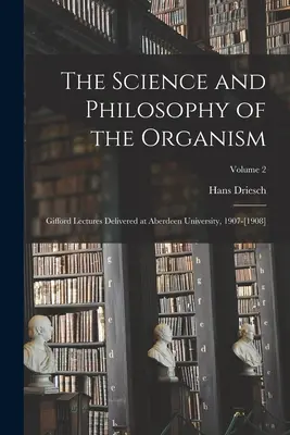 A szervezet tudománya és filozófiája: Gifford Lectures Delivered at Aberdeen University, 1907-[1908]; 2. kötet - The Science and Philosophy of the Organism: Gifford Lectures Delivered at Aberdeen University, 1907-[1908]; Volume 2