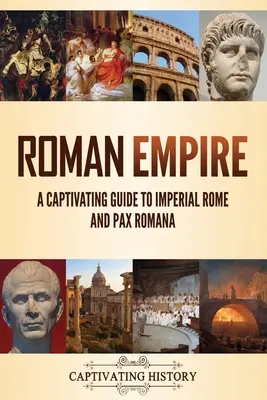 Római Birodalom: Lebilincselő kalauz a császári Rómához és a Pax Romana-hoz - Roman Empire: A Captivating Guide to Imperial Rome and Pax Romana