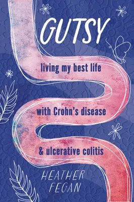 Gutsy: A Crohn-betegséggel és fekélyes vastagbélgyulladással a legjobb életemet élem - Gutsy: Living My Best Life with with Crohn's Disease & Ulcerative Colitis