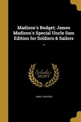 Madison költségvetése; James Madison különleges Uncle Sam-kiadása katonák és tengerészek számára ... - Madison's Budget; James Madison's Special Uncle Sam Edition for Soldiers & Sailors ..