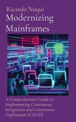 Mainframe-ek modernizálása: A Continuous Integration and Continuous Deployment (CI/CD): Átfogó útmutató a folyamatos integráció és folyamatos telepítés megvalósításához - Modernizing Mainframes: A Comprehensive Guide to Implementing Continuous Integration and Continuous Deployment (CI/CD)