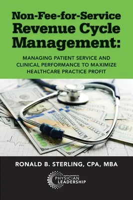 Nem díjköteles bevételi ciklusmenedzsment: Managing Patient Service and Clinical Performance to Maximize Healthcare Practice Profit (A betegszolgálat és a klinikai teljesítmény kezelése az egészségügyi gyakorlat nyereségének maximalizálása érdekében) - Non-Fee-for-Service Revenue Cycle Management: Managing Patient Service and Clinical Performance to Maximize Healthcare Practice Profit