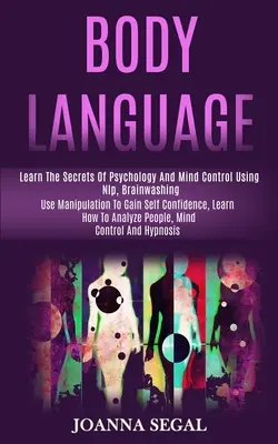 Testbeszéd: Tanulja meg a pszichológia és az agykontroll titkait az Nlp, az agymosás segítségével (Használja a manipulációt az önbizalom megszerzéséhez, Le - Body Language: Learn the Secrets of Psychology and Mind Control Using Nlp, Brainwashing (Use Manipulation to Gain Self Confidence, Le